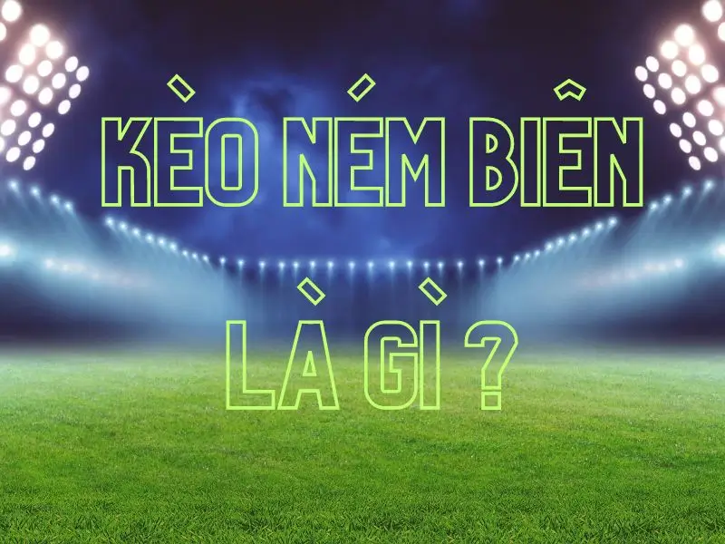 Khái niệm kèo ném biên là gì?